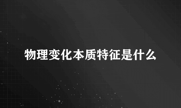 物理变化本质特征是什么