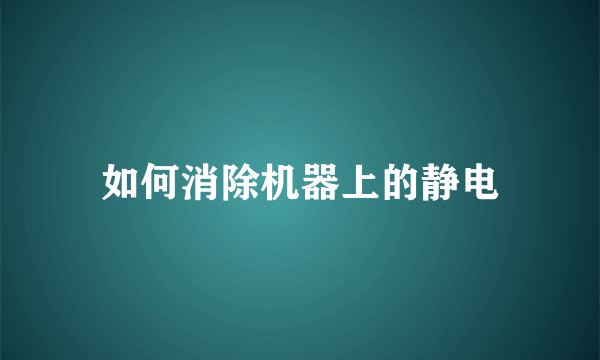 如何消除机器上的静电