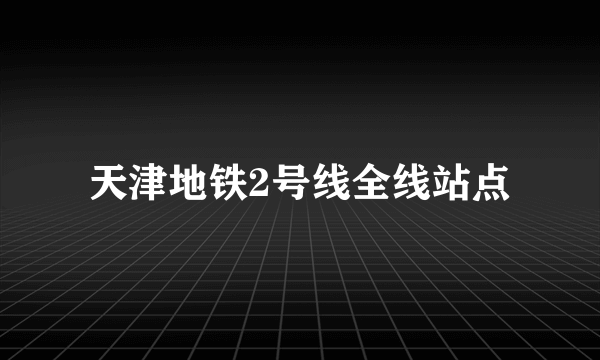 天津地铁2号线全线站点