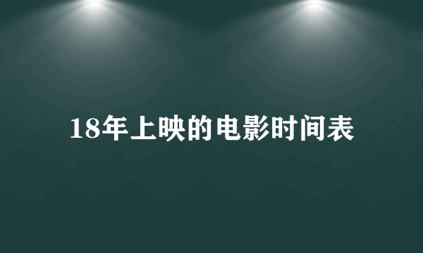 18年上映的电影时间表