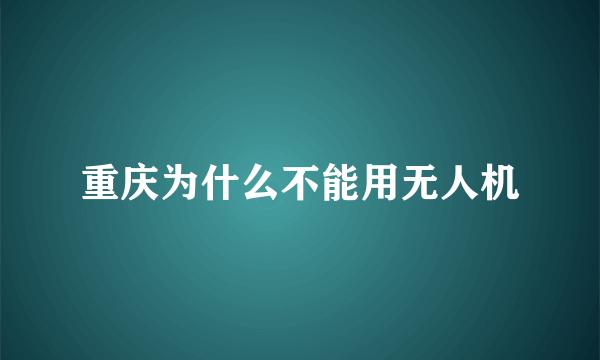 重庆为什么不能用无人机