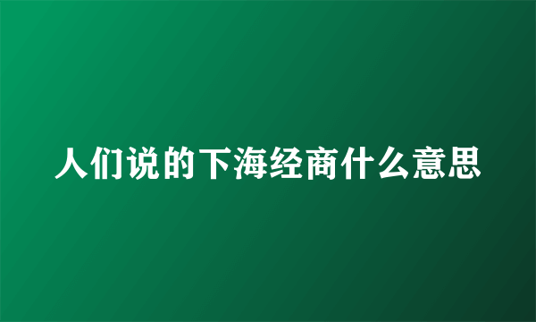 人们说的下海经商什么意思