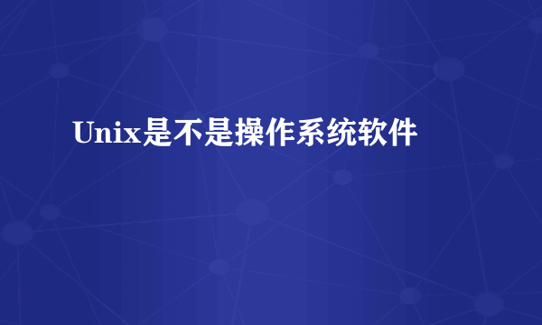 Unix是不是操作系统软件