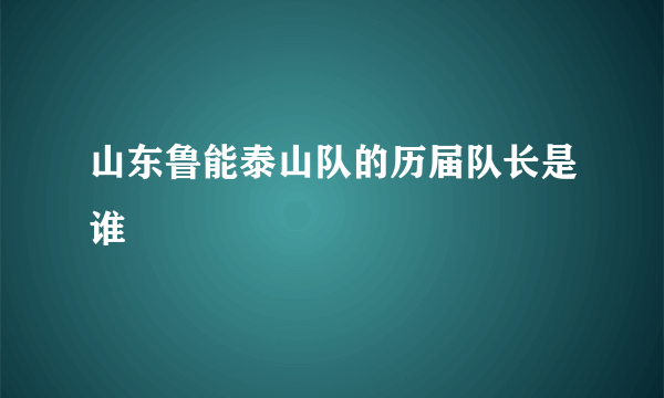 山东鲁能泰山队的历届队长是谁