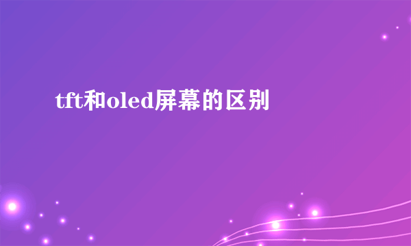 tft和oled屏幕的区别