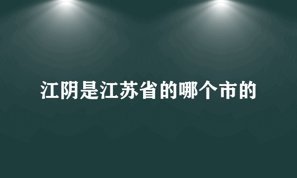 江阴是江苏省的哪个市的