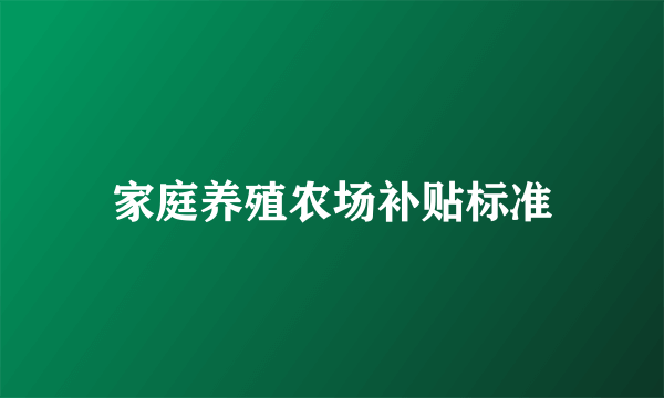 家庭养殖农场补贴标准