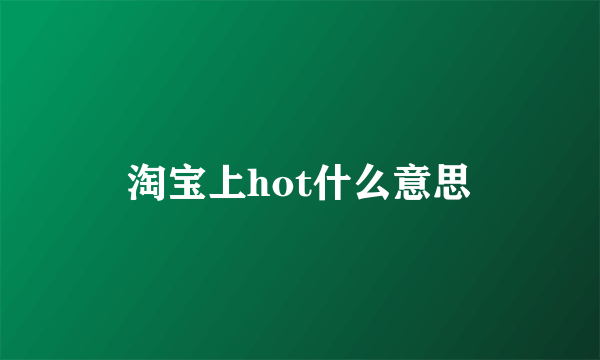 淘宝上hot什么意思