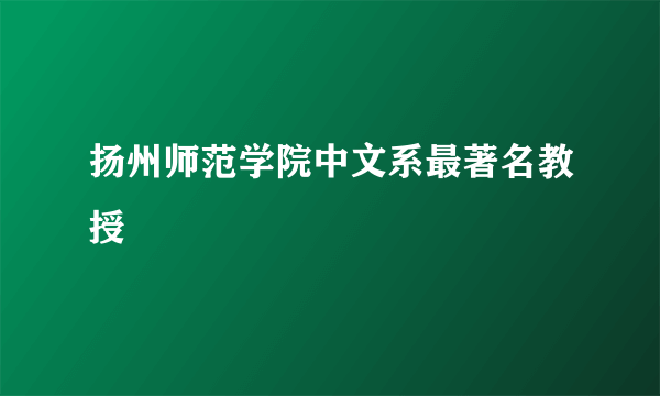 扬州师范学院中文系最著名教授