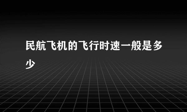 民航飞机的飞行时速一般是多少