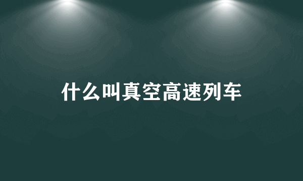 什么叫真空高速列车