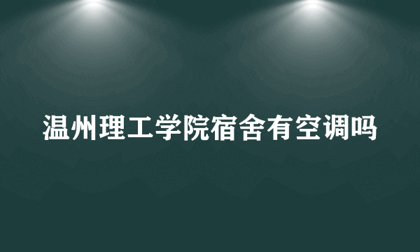 温州理工学院宿舍有空调吗