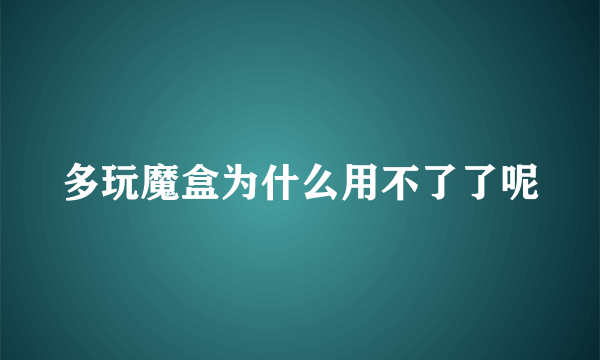 多玩魔盒为什么用不了了呢