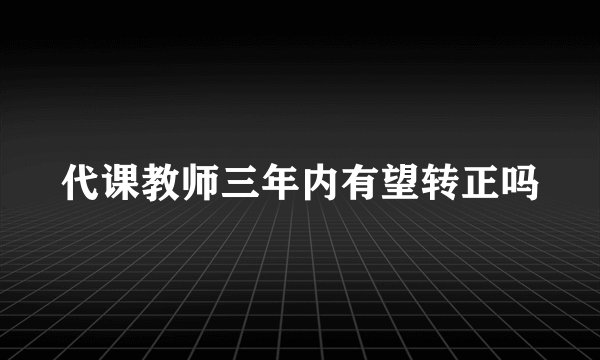 代课教师三年内有望转正吗