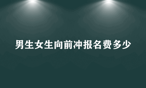 男生女生向前冲报名费多少