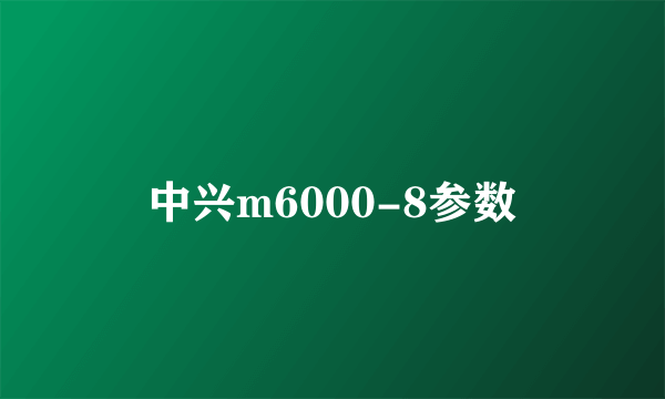 中兴m6000-8参数