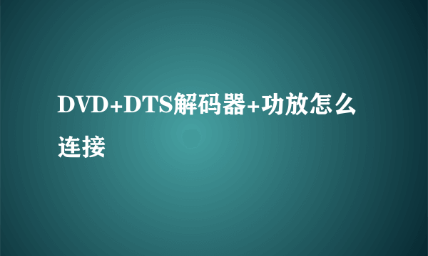 DVD+DTS解码器+功放怎么连接