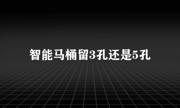 智能马桶留3孔还是5孔