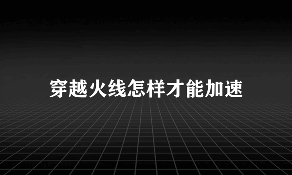 穿越火线怎样才能加速