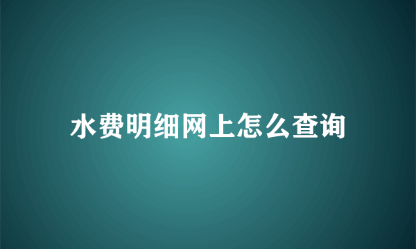 水费明细网上怎么查询