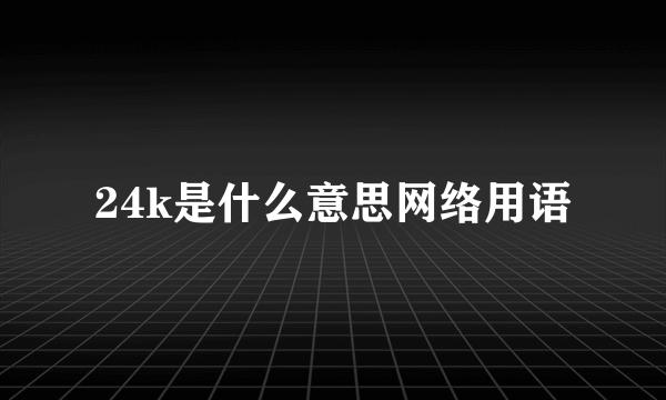 24k是什么意思网络用语