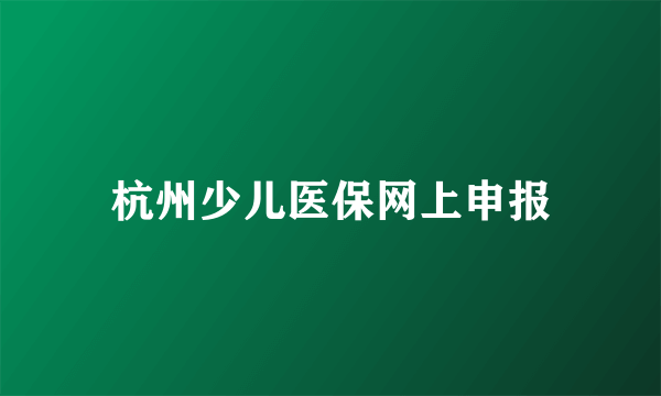 杭州少儿医保网上申报