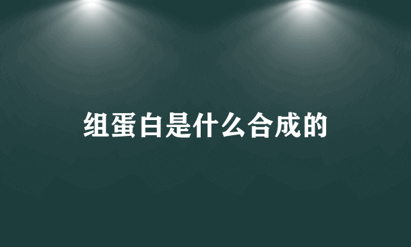 组蛋白是什么合成的