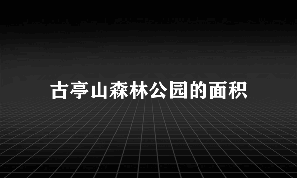 古亭山森林公园的面积