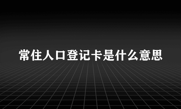 常住人口登记卡是什么意思