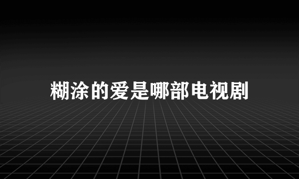 糊涂的爱是哪部电视剧