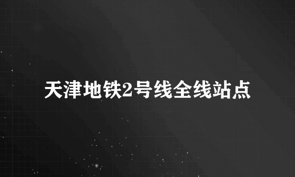 天津地铁2号线全线站点