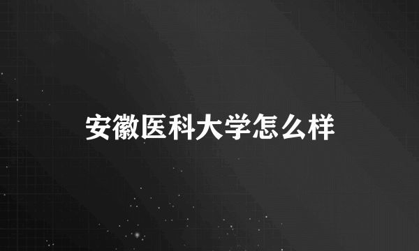 安徽医科大学怎么样