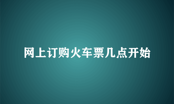 网上订购火车票几点开始