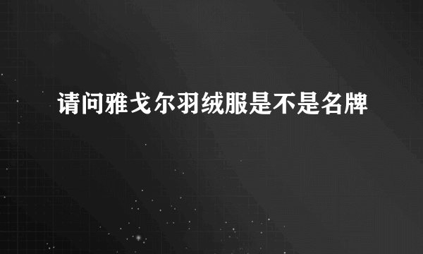 请问雅戈尔羽绒服是不是名牌