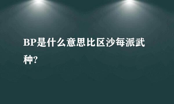 BP是什么意思比区沙每派武种?