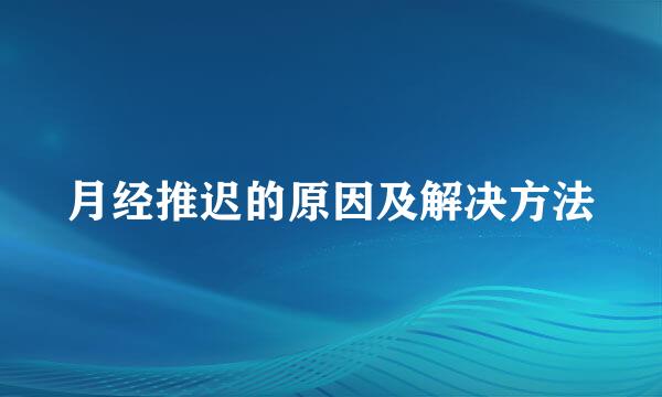 月经推迟的原因及解决方法