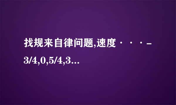 找规来自律问题,速度···-3/4,0,5/4,3,21/4,8