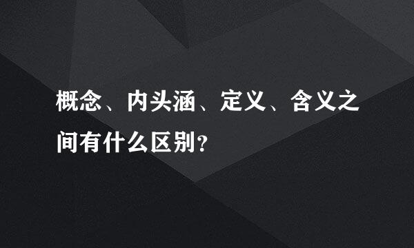 概念、内头涵、定义、含义之间有什么区别？