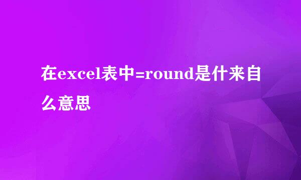 在excel表中=round是什来自么意思