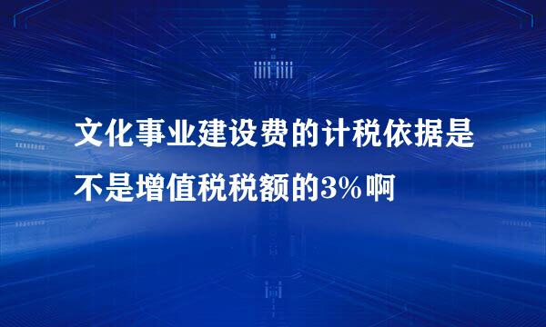 文化事业建设费的计税依据是不是增值税税额的3%啊