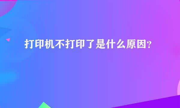 打印机不打印了是什么原因？