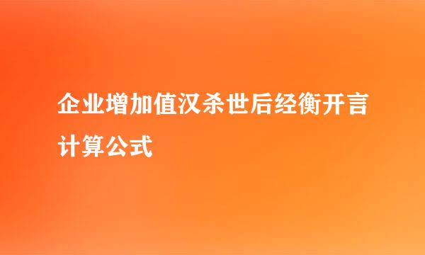 企业增加值汉杀世后经衡开言计算公式