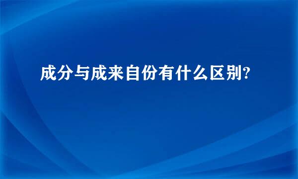 成分与成来自份有什么区别?