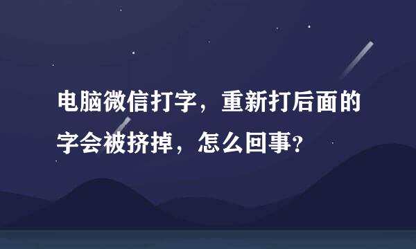 电脑微信打字，重新打后面的字会被挤掉，怎么回事？