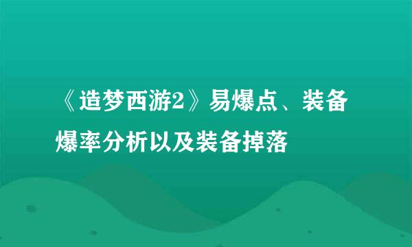 《造梦西游2》易爆点、装备爆率分析以及装备掉落