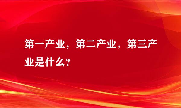 第一产业，第二产业，第三产业是什么？