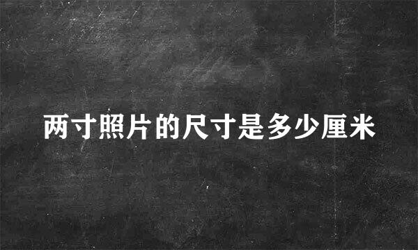 两寸照片的尺寸是多少厘米