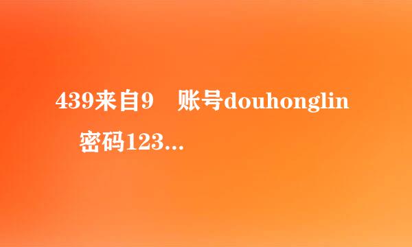 439来自9 账号douhonglin 密码123asd 7k7k 账号1754243既贵延省李力乐候451 密码1754243451 这是我的号，随便玩