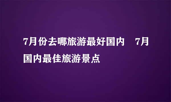 7月份去哪旅游最好国内 7月国内最佳旅游景点