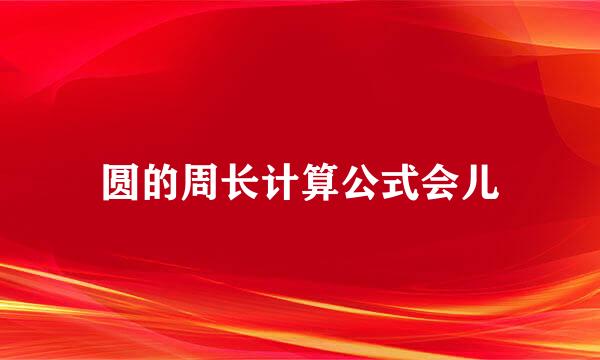 圆的周长计算公式会儿